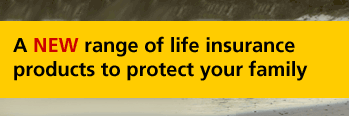 A range of life insurance products to protect your loved ones A range of life insurance products to protect your loved ones
