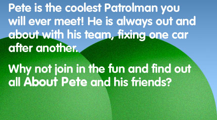 Pete is the coolest Patrolman you will ever meet! He's always out and about with his team, fixing one car after another. Why not join in the fun and find out what Pete and his friends get up to?